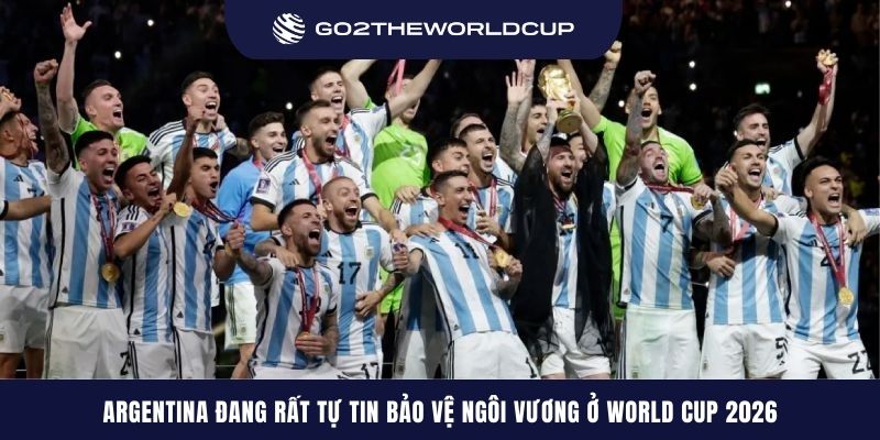 Argentina đang rất tự tin bảo vệ ngôi vương ở World Cup 2026 nhờ dàn quân tài năng và gắn kết