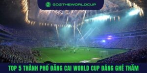 Thành phố đăng cai World Cup đáng ghé thăm