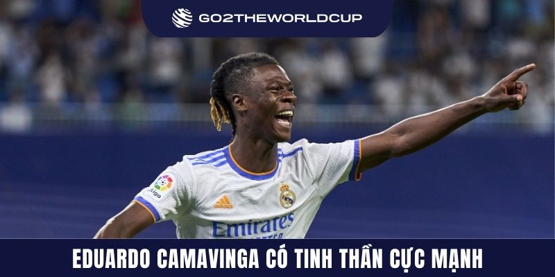 Eduardo Camavinga có tinh thần cực mạnh