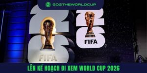Lên kế hoạch đi xem World Cup 2026