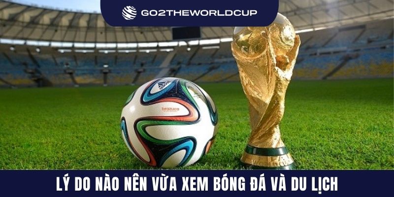 Lý do nào nên vừa xem bóng đá và du lịch