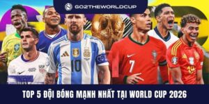 Top 5 đội bóng mạnh nhất tại World Cup 2026