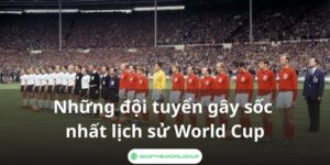 Những đội tuyển gây sốc nhất lịch sử World Cup