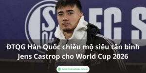Đội tuyển Hàn Quốc chiêu mộ tân binh Jens Castrop cho World Cup 2026