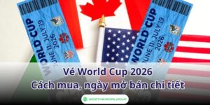 Vé World Cup 2026 cách mua, ngày mở bán chi tiết