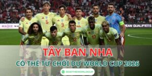 Tây Ban Nha có thể từ chối dự World Cup 2026
